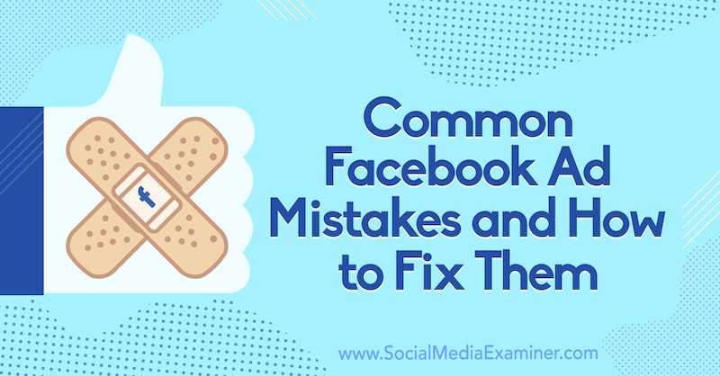Kesalahan Umum Iklan Facebook dan Cara Memperbaikinya oleh Tara Zirker di Penguji Media Sosial.